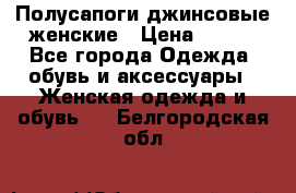 Полусапоги джинсовые женские › Цена ­ 500 - Все города Одежда, обувь и аксессуары » Женская одежда и обувь   . Белгородская обл.